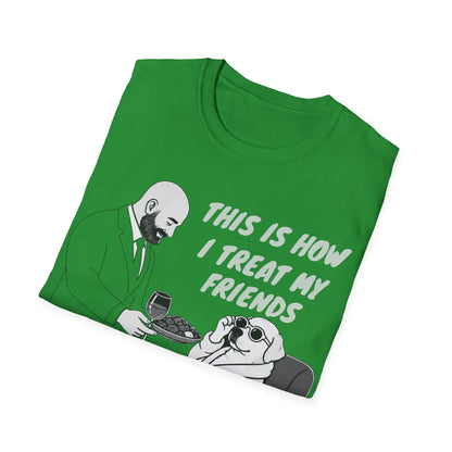 How i Treat my Friends T-Shirt