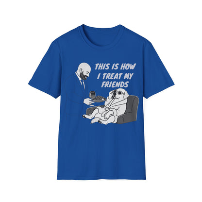 How i Treat my Friends T-Shirt