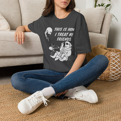 How i Treat my Friends T-Shirt