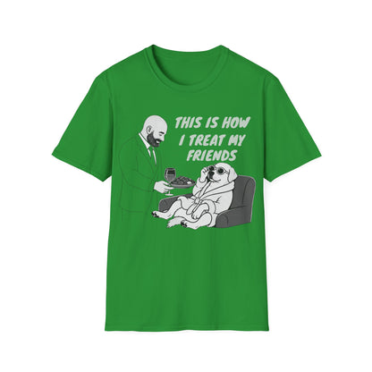 How i Treat my Friends T-Shirt
