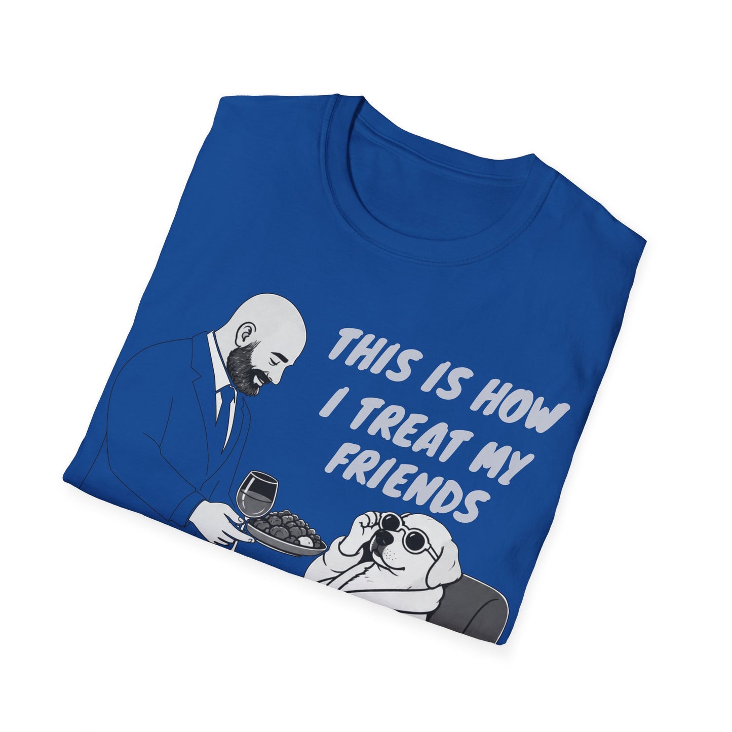 How i Treat my Friends T-Shirt
